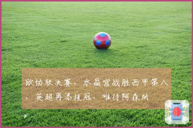 欧协联决赛，水晶宫战胜西甲第八，英超再添桂冠，唯待阿森纳